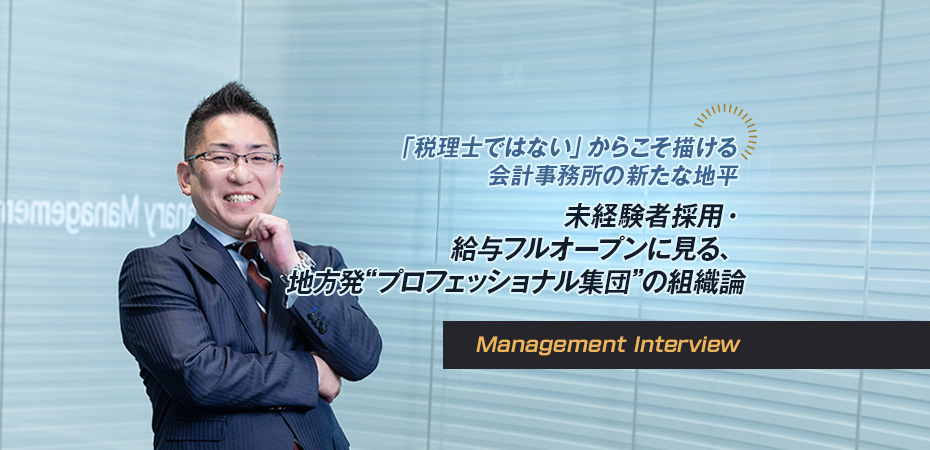 「税理士ではない」からこそ描ける、会計事務所の新たな地平 未経験者採用・給与フルオープンに見る、地方発“プロフェッショナル集団”の組織論 「税理士ではない」からこそ描ける、会計事務所の新たな地平 未経験者採用・給与フルオープンに見る、地方発“プロフェッショナル集団”の組織論