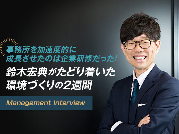 事務所を加速度的に成長させたのは企業研修だった！鈴木宏典がたどり着いた環境づくりの2週間