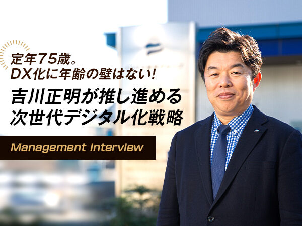 定年75歳。DX化に年齢の壁はない！吉川正明が推し進める次世代デジタル化戦略