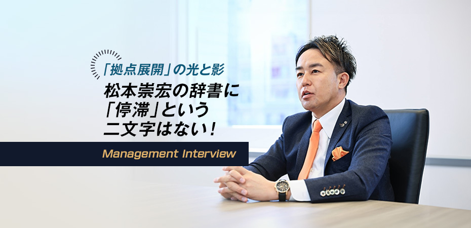 「拠点展開」の光と影 松本崇宏の辞書に「停滞」という二文字はない！