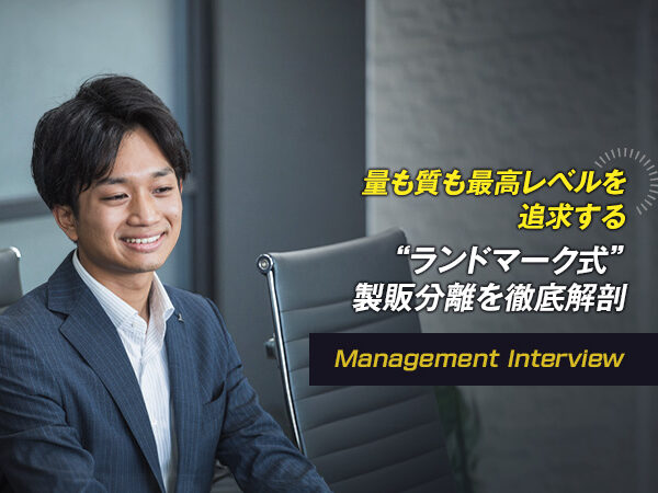 「大量生産＝低品質」という考えは思考停止だ！ 量も質も最高レベルを追求する“ランドマーク式”製販分離を徹底解剖