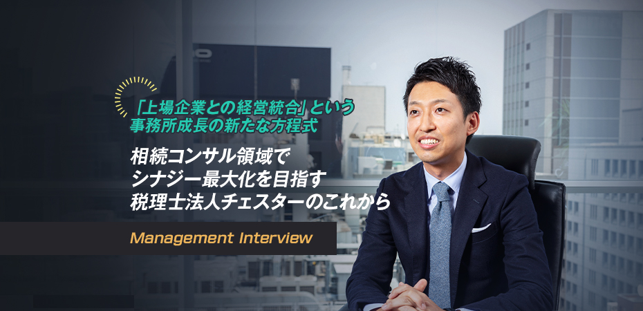 「上場企業との経営統合」という事務所成長の新たな方程式 相続コンサル領域でシナジー最大化を目指す税理士法人チェスターのこれから