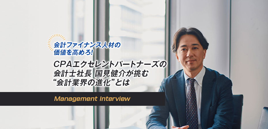 会計ファイナンス人材の価値を高めろ! CPAエクセレントパートナーズの会計士社長 国見健介が挑む“会計業界の進化”とは