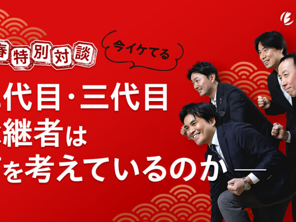 新春特別対談　二代目・三代目承継者は何を考えているのか