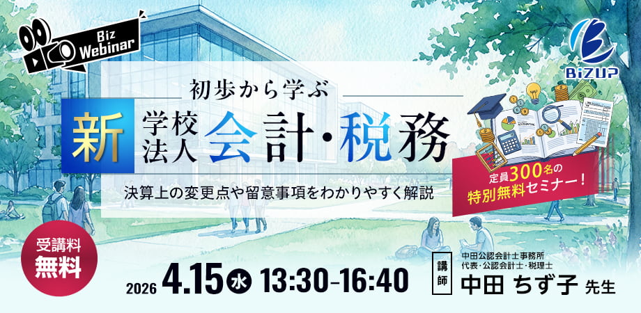 定員300名の特別無料セミナー！ 初歩から学ぶ“新”学校法人会計・税務 ～決算上の変更点や留意事項をわかりやすく解説～
