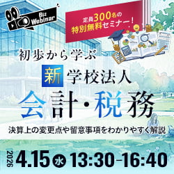 定員300名の特別無料セミナー！ 初歩から学ぶ“新”学校法人会計・税務 ～決算上の変更点や留意事項をわかりやすく解説～