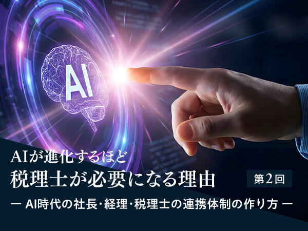 AIが進化するほど、税理士が必要になる理由～AI時代の社長・経理・税理士の連携体制の作り方～